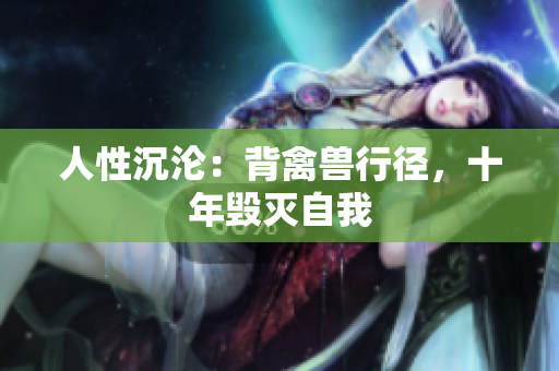 人性沉沦：背禽兽行径，十年毁灭自我