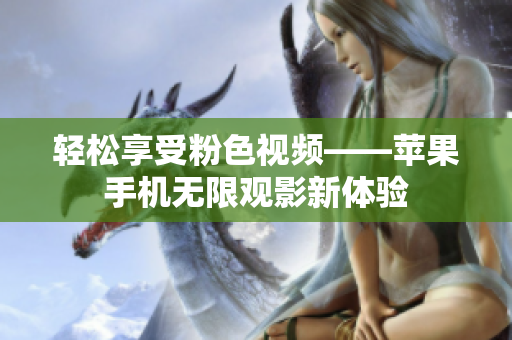 轻松享受粉色视频——苹果手机无限观影新体验