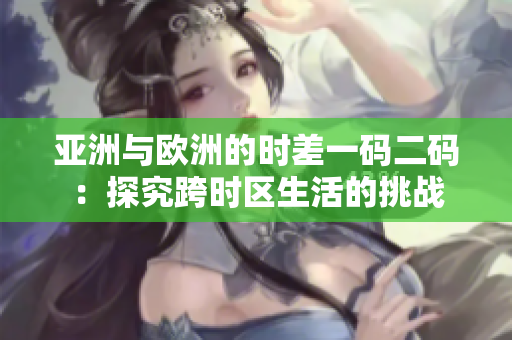 亚洲与欧洲的时差一码二码：探究跨时区生活的挑战