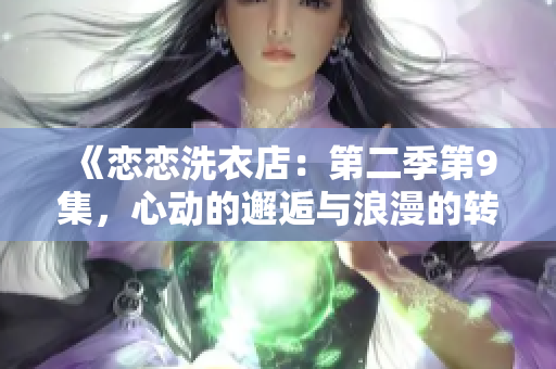 《恋恋洗衣店：第二季第9集，心动的邂逅与浪漫的转折》