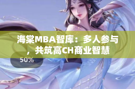 海棠MBA智库：多人参与，共筑高CH商业智慧