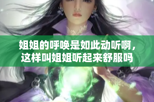 姐姐的呼唤是如此动听啊，这样叫姐姐听起来舒服吗