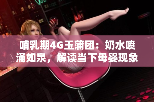 哺乳期4G玉蒲团：奶水喷涌如泉，解读当下母婴现象