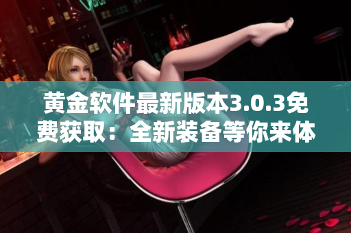 黄金软件最新版本3.0.3免费获取：全新装备等你来体验！