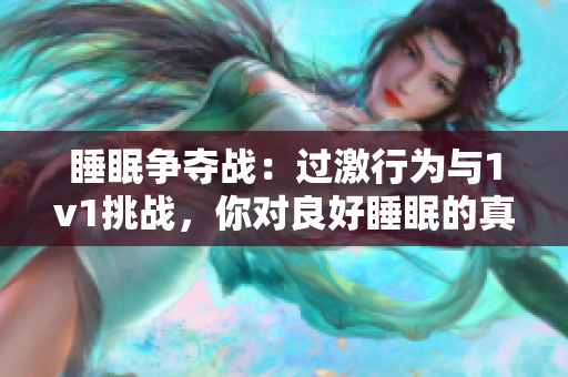 睡眠争夺战：过激行为与1v1挑战，你对良好睡眠的真正需求