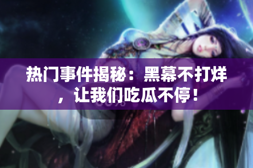 热门事件揭秘：黑幕不打烊，让我们吃瓜不停！