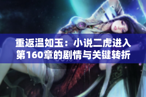 重返温如玉：小说二虎进入第160章的剧情与关键转折点