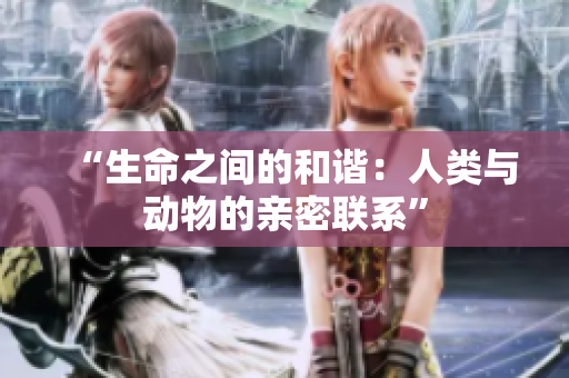 “生命之间的和谐：人类与动物的亲密联系”