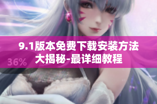 9.1版本免费下载安装方法大揭秘-最详细教程
