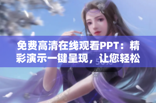 免费高清在线观看PPT：精彩演示一键呈现，让您轻松享受视觉盛宴！