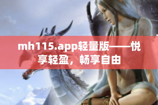 mh115.app轻量版——悦享轻盈，畅享自由