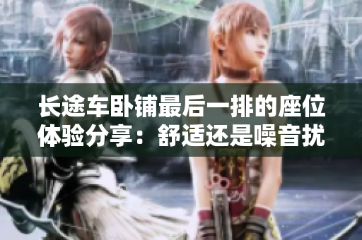 长途车卧铺最后一排的座位体验分享：舒适还是噪音扰人？