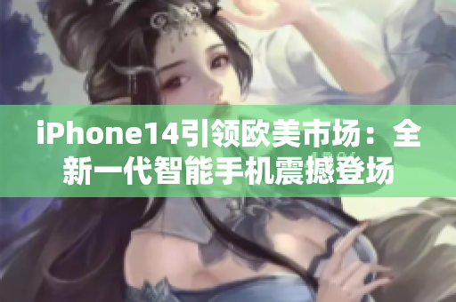 iPhone14引领欧美市场：全新一代智能手机震撼登场