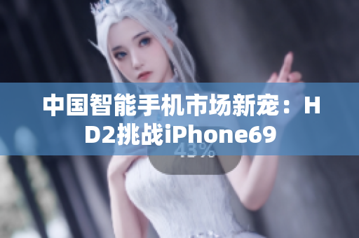 中国智能手机市场新宠：HD2挑战iPhone69