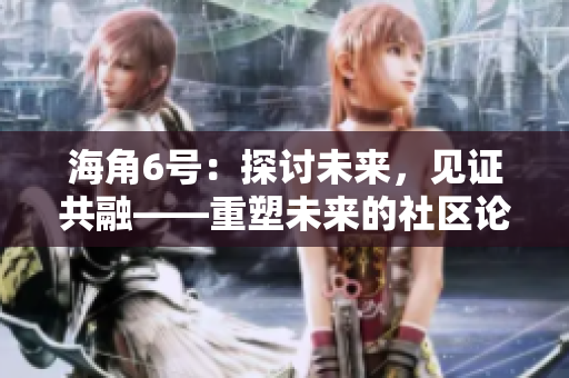 海角6号：探讨未来，见证共融——重塑未来的社区论坛