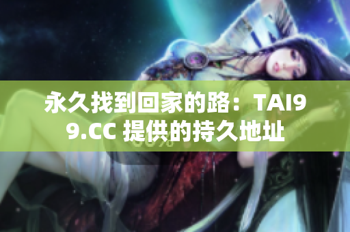 永久找到回家的路：TAI99.CC 提供的持久地址