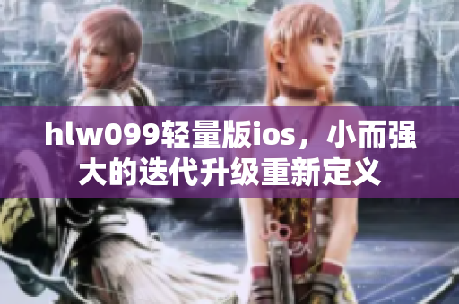 hlw099轻量版ios，小而强大的迭代升级重新定义