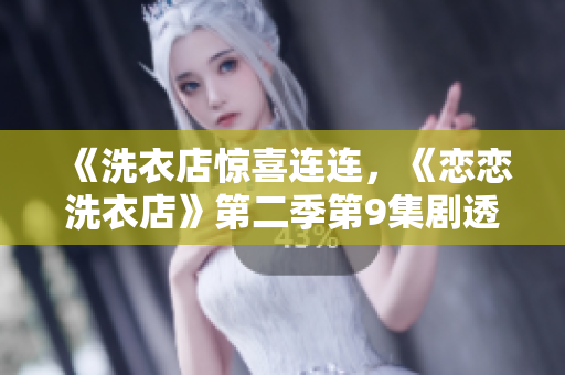 《洗衣店惊喜连连，《恋恋洗衣店》第二季第9集剧透来袭！》