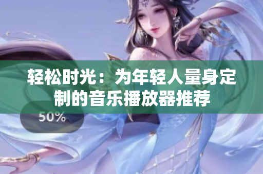 轻松时光：为年轻人量身定制的音乐播放器推荐