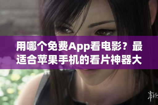 用哪个免费App看电影？最适合苹果手机的看片神器大揭秘！