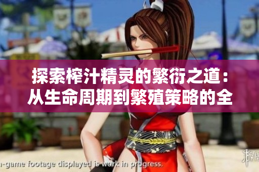 探索榨汁精灵的繁衍之道：从生命周期到繁殖策略的全面解析