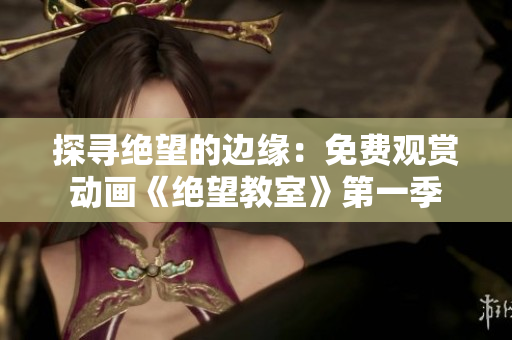 探寻绝望的边缘：免费观赏动画《绝望教室》第一季