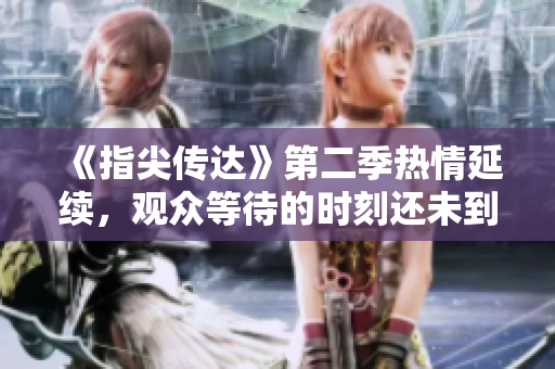 《指尖传达》第二季热情延续，观众等待的时刻还未到