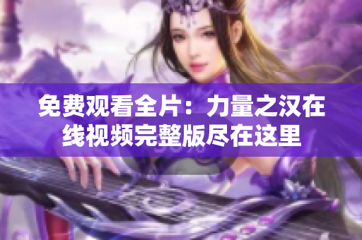 免费观看全片：力量之汉在线视频完整版尽在这里