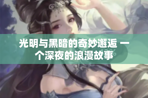 光明与黑暗的奇妙邂逅 一个深夜的浪漫故事