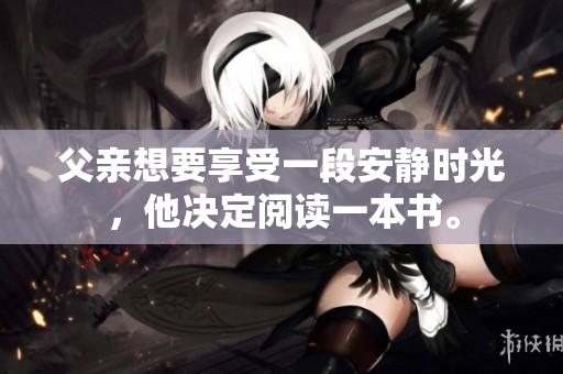 父亲想要享受一段安静时光，他决定阅读一本书。