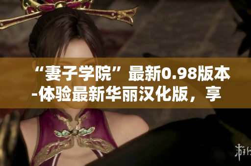 “妻子学院”最新0.98版本-体验最新华丽汉化版，享受全新游戏乐趣