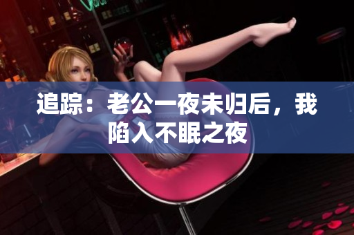 追踪：老公一夜未归后，我陷入不眠之夜