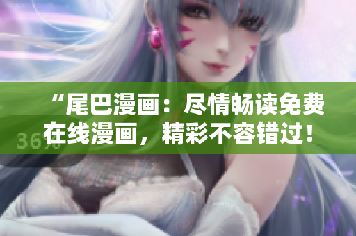 “尾巴漫画：尽情畅读免费在线漫画，精彩不容错过！”
