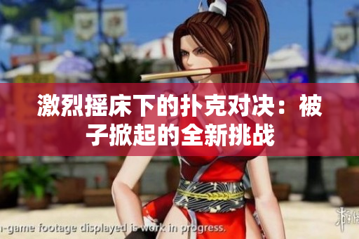 激烈摇床下的扑克对决：被子掀起的全新挑战