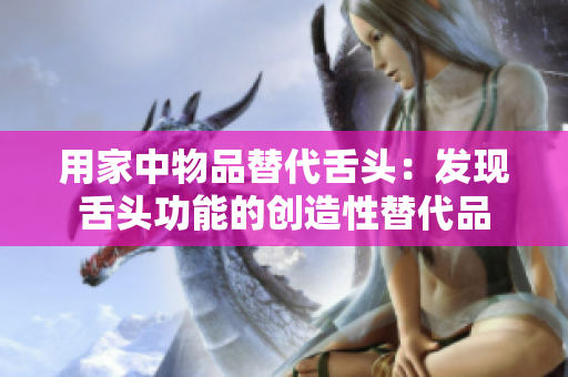 用家中物品替代舌头：发现舌头功能的创造性替代品