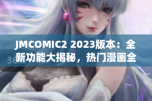 JMCOMIC2 2023版本：全新功能大揭秘，热门漫画全覆盖