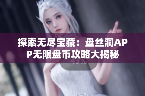 探索无尽宝藏：盘丝洞APP无限盘币攻略大揭秘