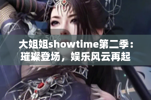 大姐姐showtime第二季：璀璨登场，娱乐风云再起