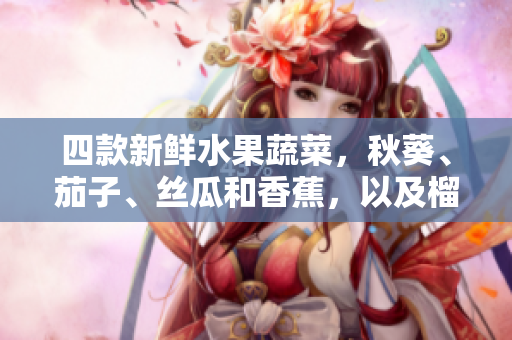 四款新鲜水果蔬菜，秋葵、茄子、丝瓜和香蕉，以及榴莲的品味盛宴