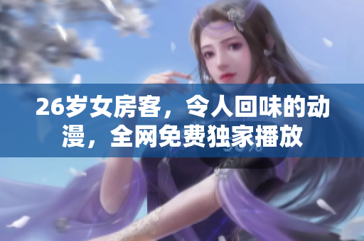 26岁女房客，令人回味的动漫，全网免费独家播放