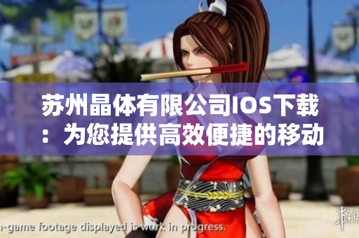 苏州晶体有限公司IOS下载：为您提供高效便捷的移动应用体验