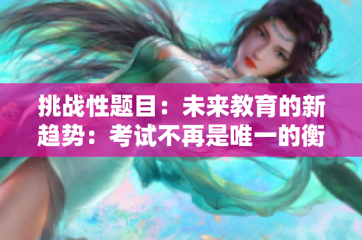 挑战性题目：未来教育的新趋势：考试不再是唯一的衡量标准