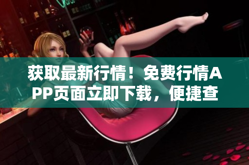 获取最新行情！免费行情APP页面立即下载，便捷查看市场动态