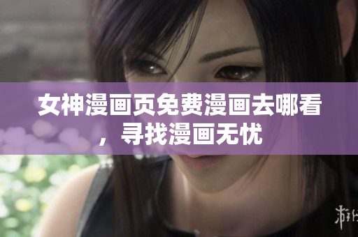 女神漫画页免费漫画去哪看，寻找漫画无忧