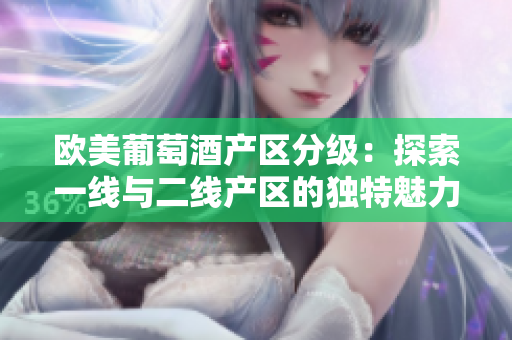 欧美葡萄酒产区分级：探索一线与二线产区的独特魅力