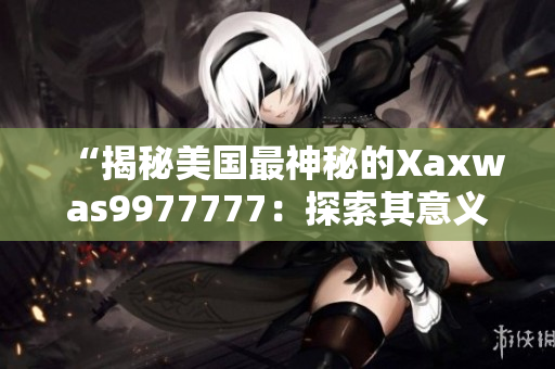“揭秘美国最神秘的Xaxwas9977777：探索其意义与影响”