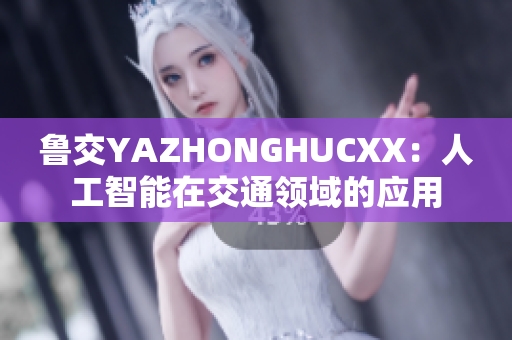 鲁交YAZHONGHUCXX：人工智能在交通领域的应用
