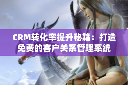CRM转化率提升秘籍：打造免费的客户关系管理系统