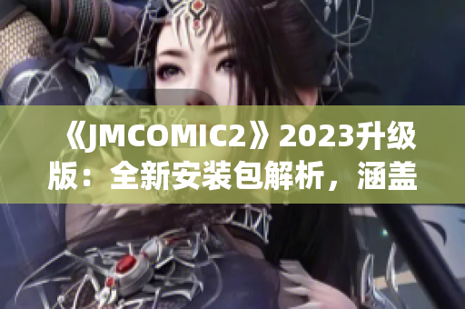 《JMCOMIC2》2023升级版：全新安装包解析，涵盖新功能与改进亮点