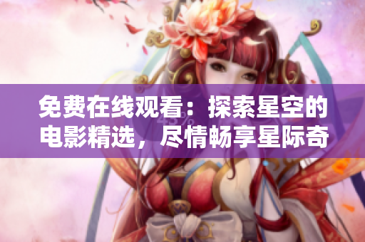 免费在线观看：探索星空的电影精选，尽情畅享星际奇迹！